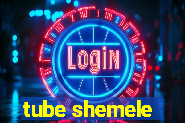 tube shemele